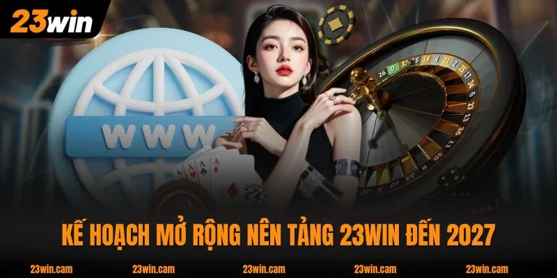 23WIN noteb 🎖️ Nhà Cái 23WIN.COM Hàng Đầu Châu Á 2026 13 Kế hoạch mở rộng nên tảng 23WIN đến 2027