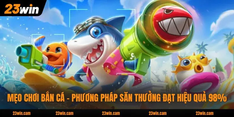 Mẹo Chơi Bắn Cá - Phương Pháp Săn Thưởng Đạt Hiệu Quả 98% 1 Mẹo Chơi Bắn Cá - Phương Pháp Săn Thưởng Đạt Hiệu Quả 98%
